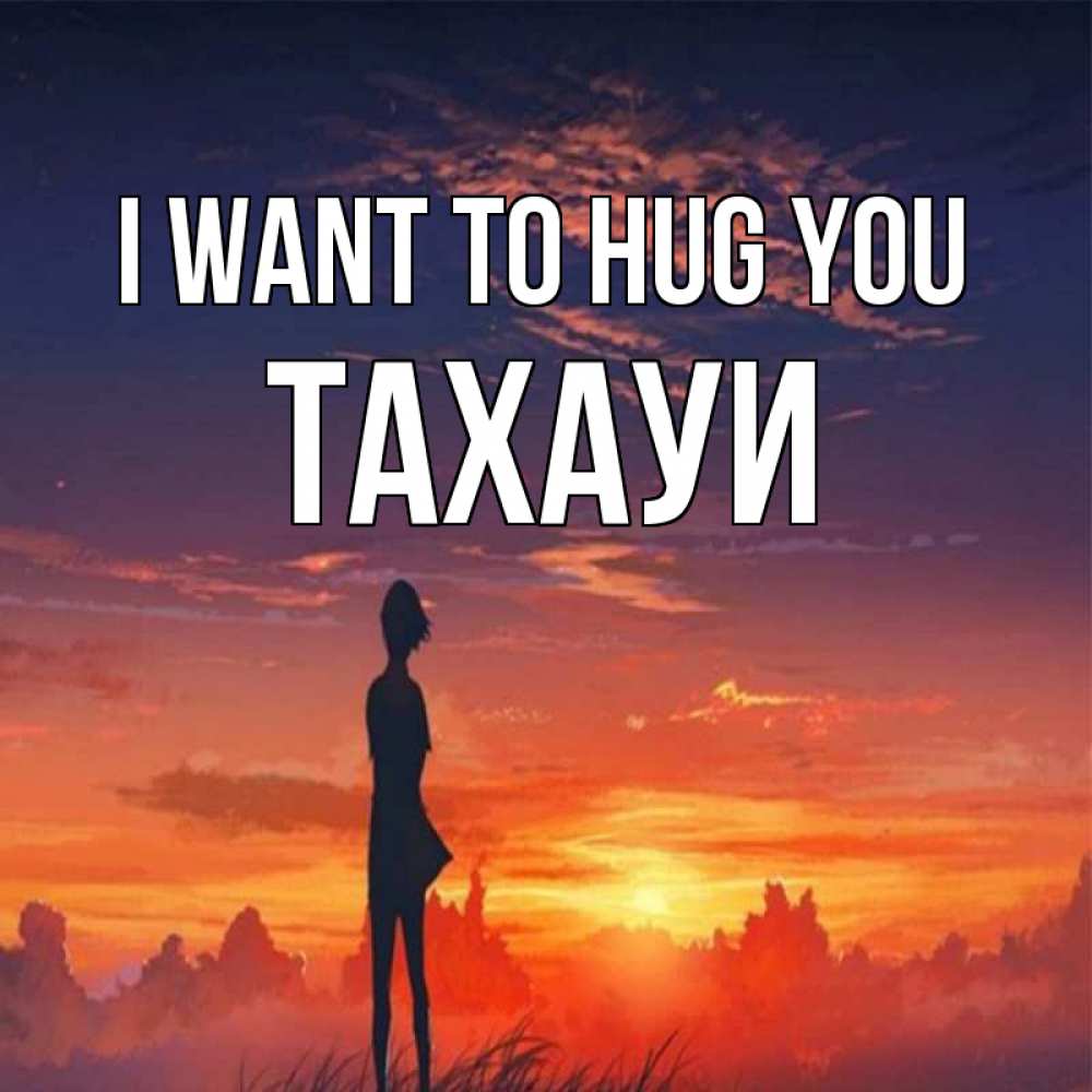 Greetings card с именем, ТАХАУИ I want to hug you стройная девушка Greetings with text for free download 