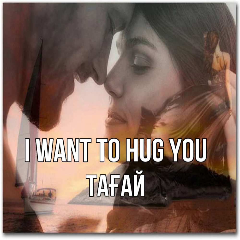 Greetings card с именем, ТАҒАЙ I want to hug you возлюбленные Greetings with text for free download 