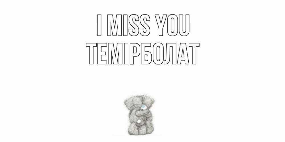 Greetings card с именем, ТЕМІРБОЛАТ I miss you мишки Greetings with text for free download 