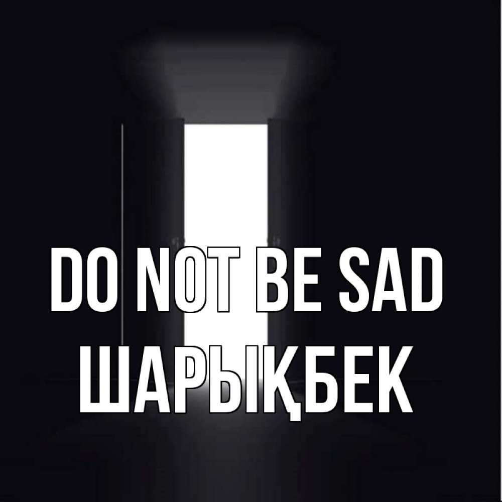 Greetings card с именем, ШАРЫҚБЕК Do not be sad открытая дверь Greetings with text for free download 
