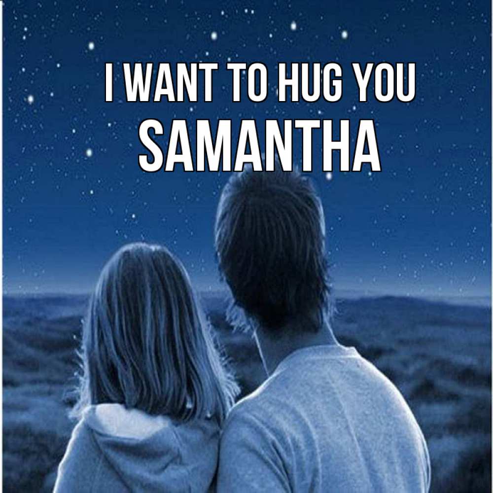 Greetings card с именем, Samantha I want to hug you парень с девушкой смотрят на звезды Greetings with text for free download 