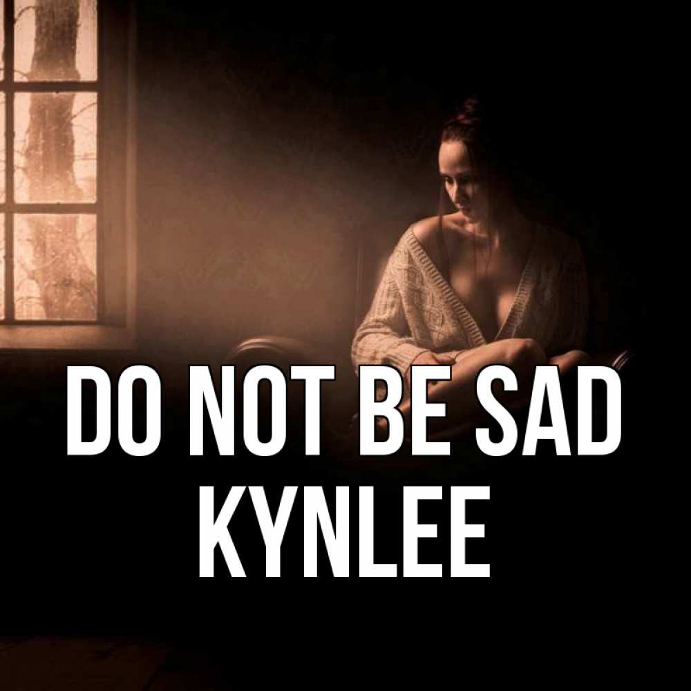 Greetings card с именем, Kynlee Do not be sad сидя у окна Greetings with text for free download 