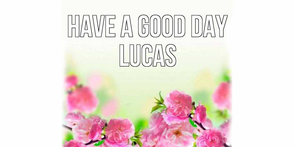 Greetings card с именем, Lucas Have a good day цветы Greetings with text for free download 