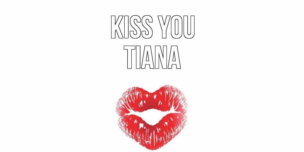 Greetings card с именем, Tiana Kiss you поцелуй Greetings with text for free download 