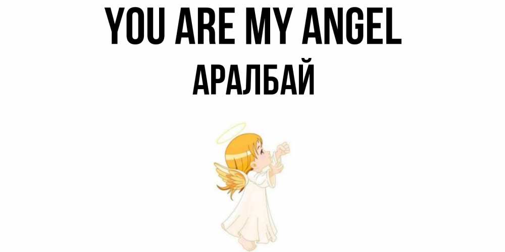 Greetings card с именем, Аралбай You are my angel ангел, девочка Greetings with text for free download 
