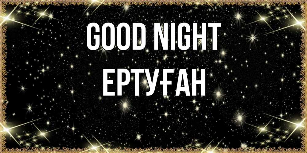 Greetings card с именем, Ертуған Good night засыпаем под звездами Greetings with text for free download 