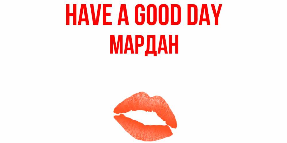 Greetings card с именем, МАРДАН Have a good day удачного дня с поцелуем Greetings with text for free download 