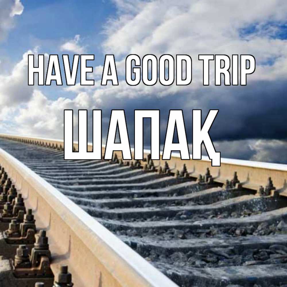 Greetings card с именем, ШАПАҚ Have a good trip железнодорожные пути на фоне неба Greetings with text for free download 