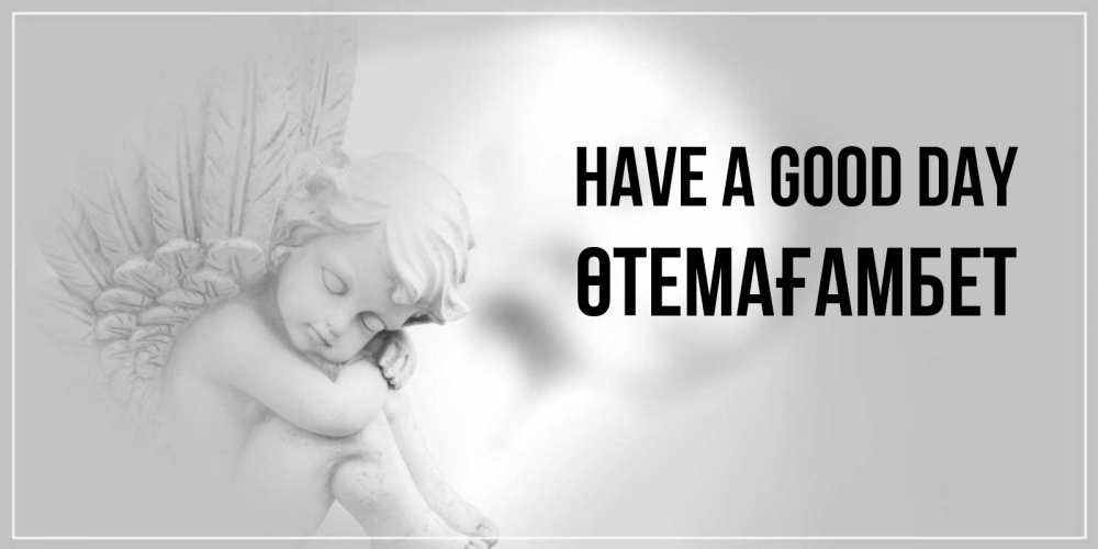 Greetings card с именем, ӨТЕМАҒАМБЕТ Have a good day ангел Greetings with text for free download 