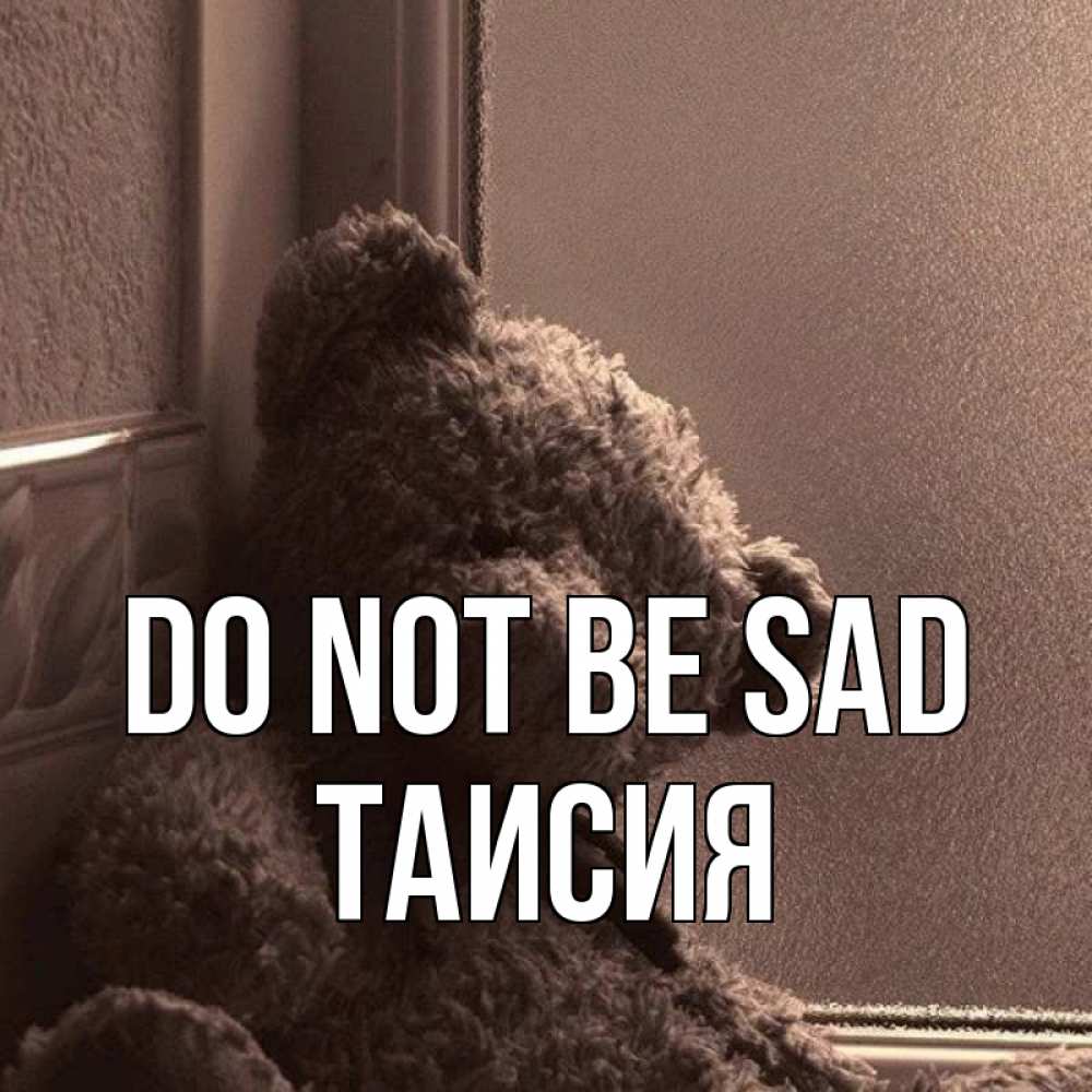 Greetings card с именем, Таисия Do not be sad стекол рефленое Greetings with text for free download 