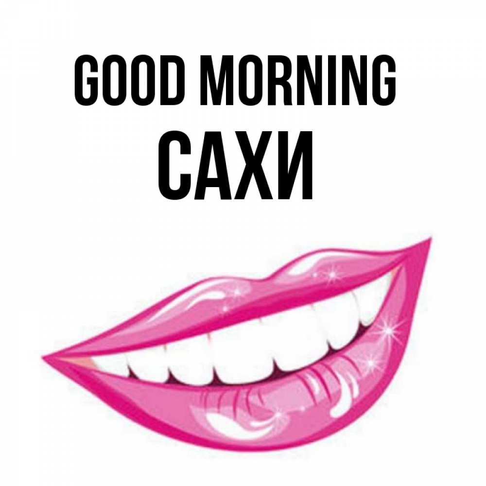 Greetings card с именем, САХИ Good morning розовые губы и белые зубы Greetings with text for free download 