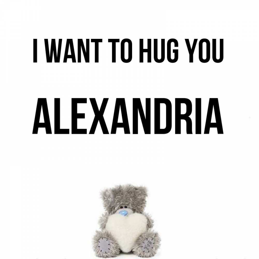 Greetings card с именем, Alexandria I want to hug you медвежонок с сердечком белого цвета Greetings with text for free download 