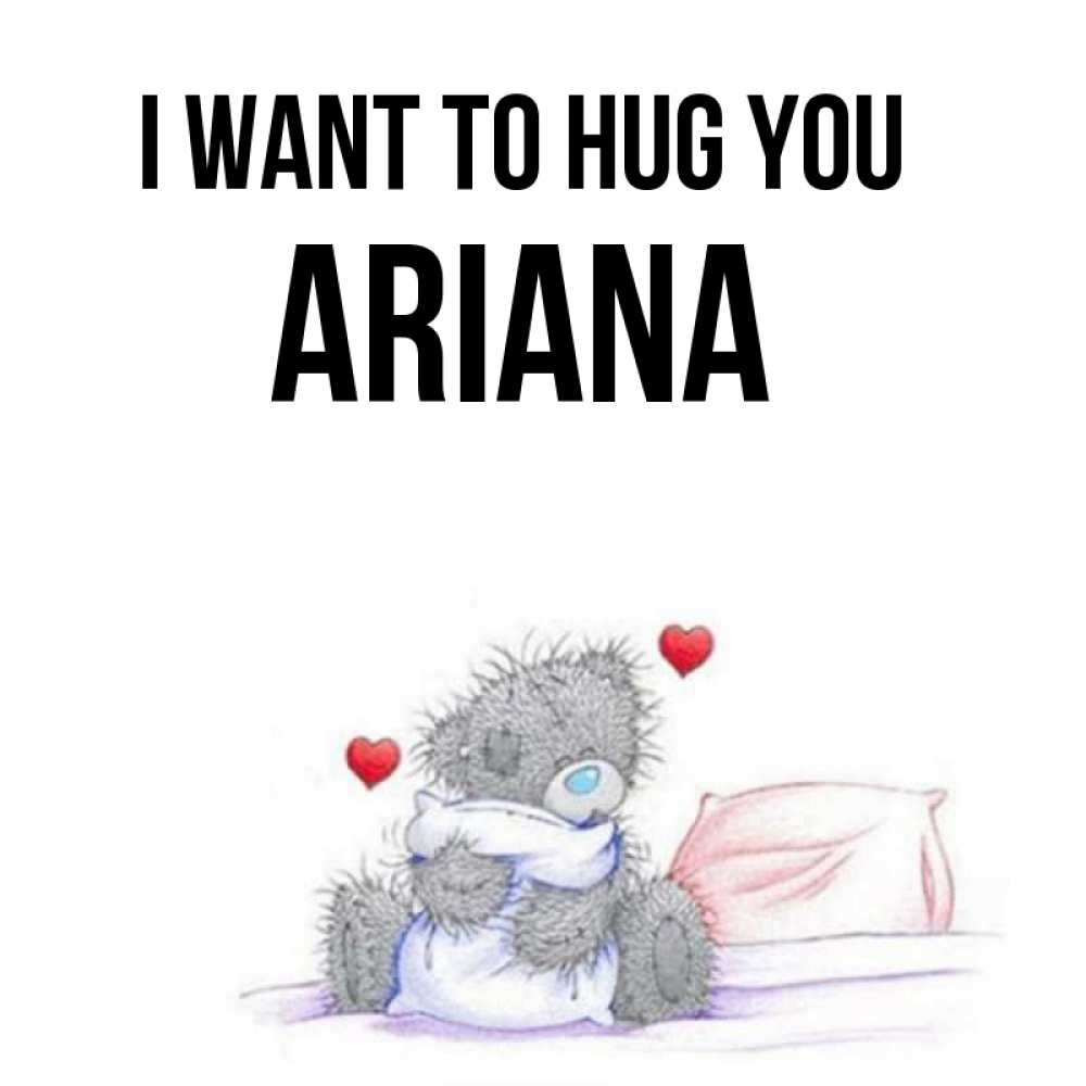 Greetings card с именем, Ariana I want to hug you сердечки мишка Тедди и кроватка Greetings with text for free download 