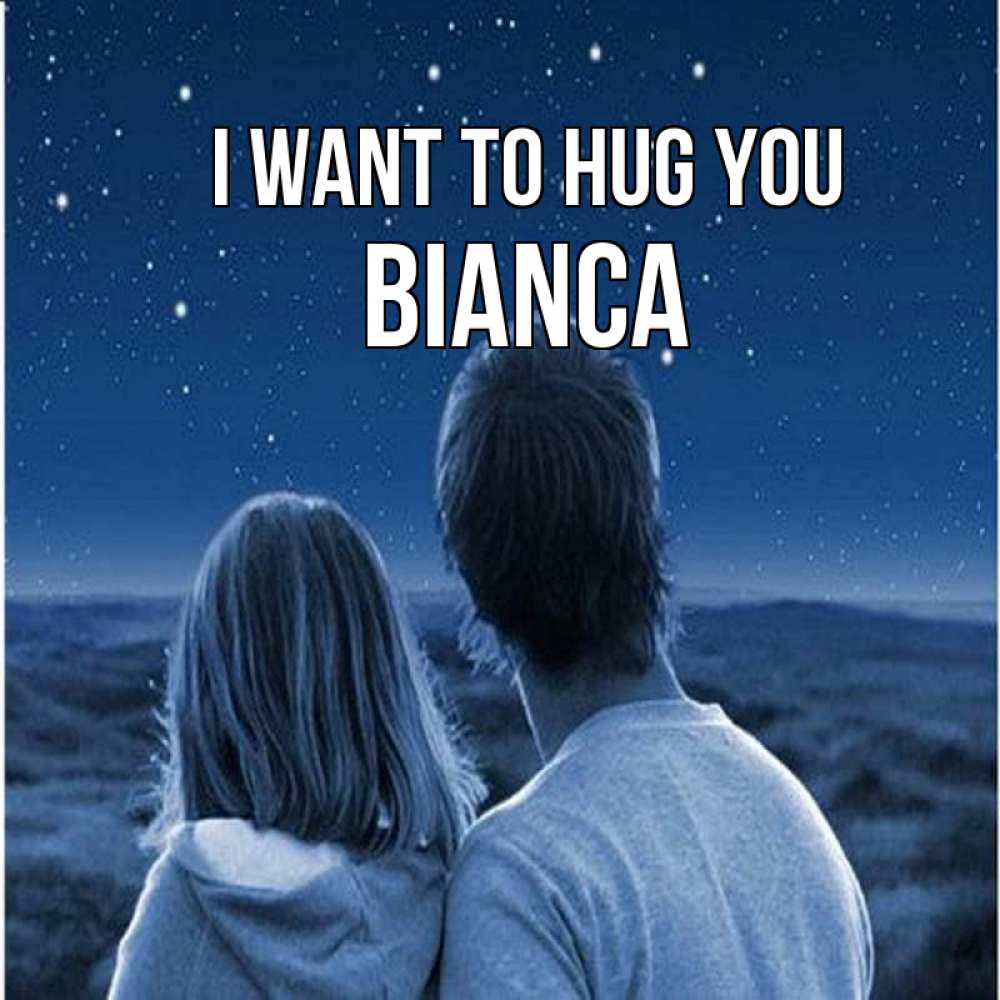 Greetings card с именем, Bianca I want to hug you парень с девушкой смотрят на звезды Greetings with text for free download 