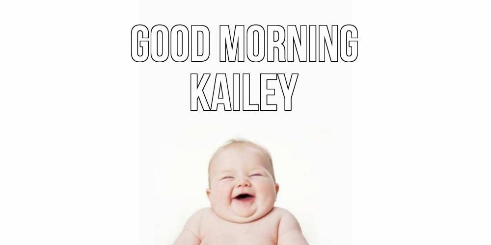 Greetings card с именем, Kailey Good morning малыш с улыбкой Greetings with text for free download 