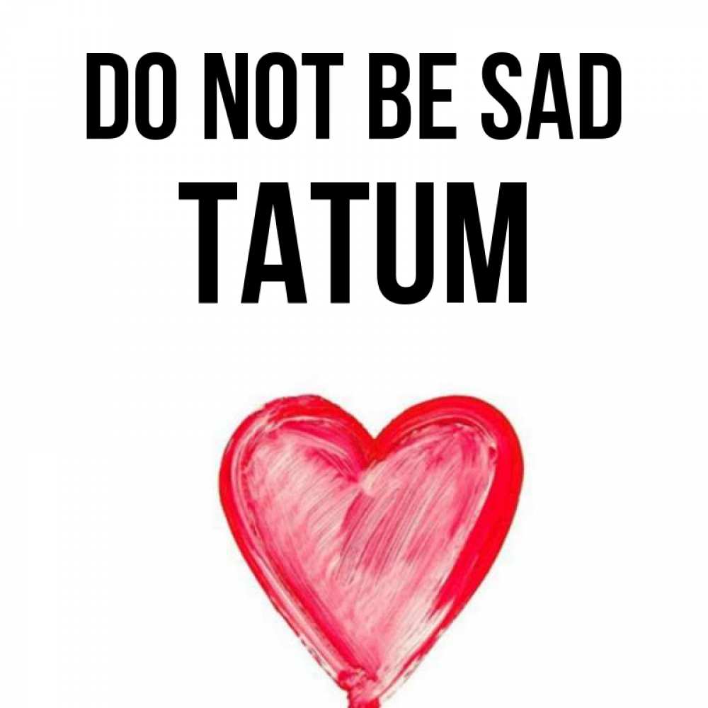 Greetings card с именем, Tatum Do not be sad сердечко Greetings with text for free download 