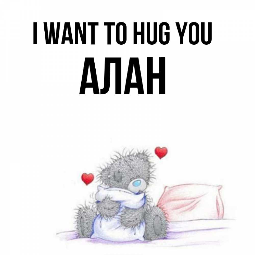 Greetings card с именем, Алан I want to hug you сердечки мишка Тедди и кроватка Greetings with text for free download 