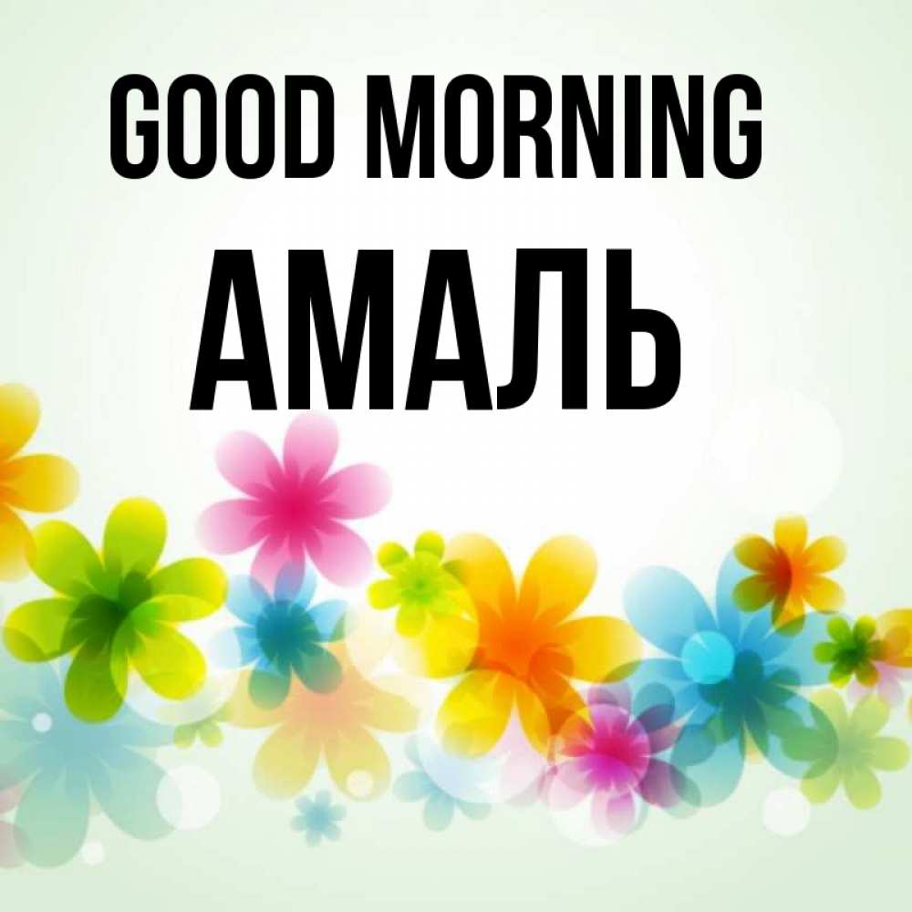 Greetings card с именем, Амаль Good morning позитивные цветочки Greetings with text for free download 