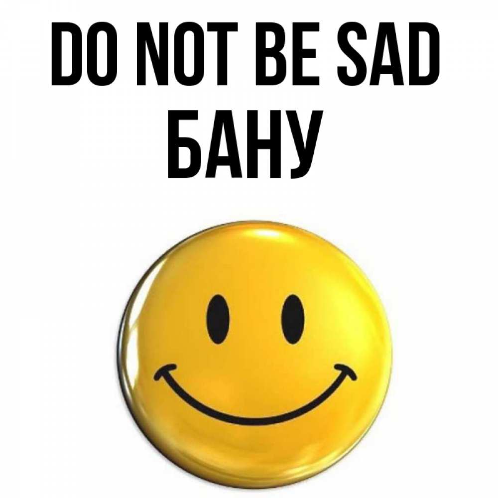 Greetings card с именем, БАНУ Do not be sad триде смайл Greetings with text for free download 