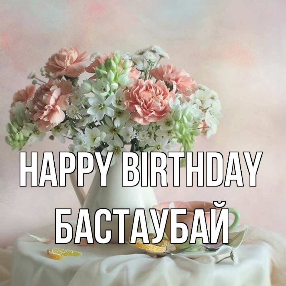 Greetings card с именем, Бастаубай Happy Birthday с цветами Greetings with text for free download 