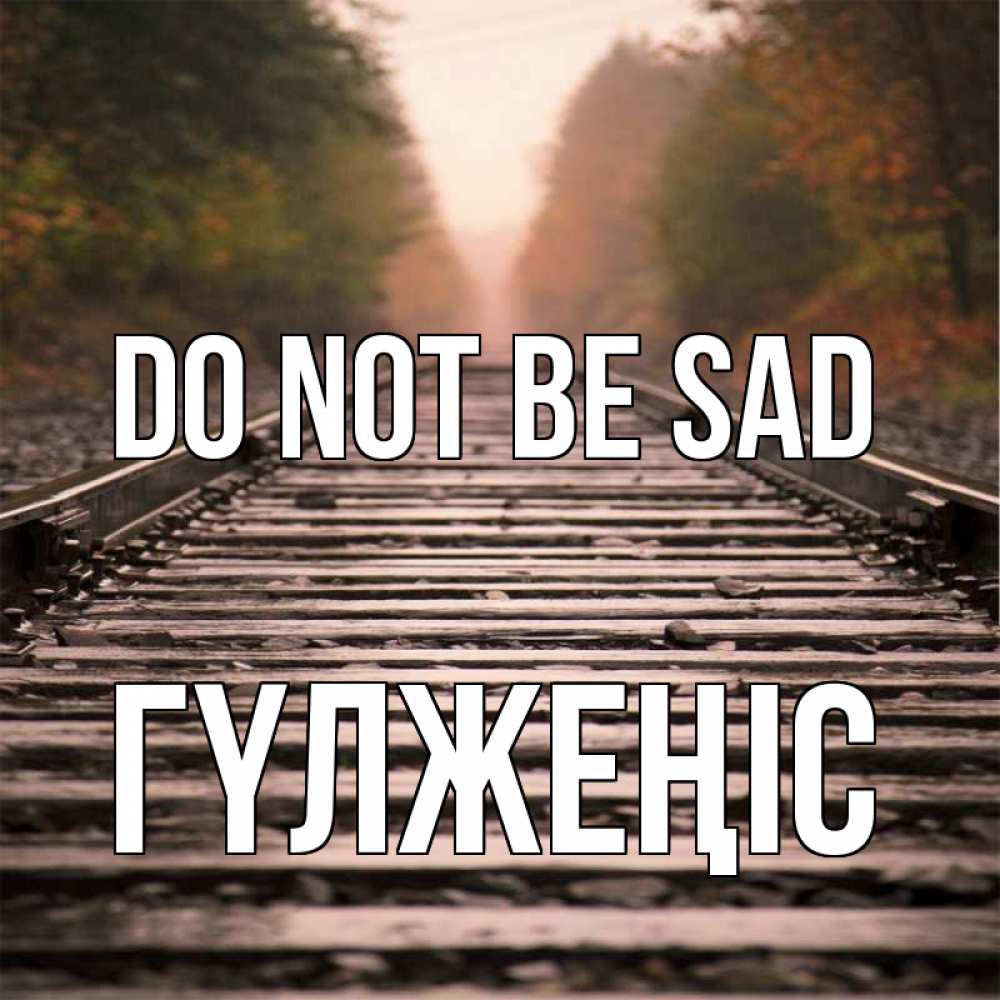 Greetings card с именем, ГҮЛЖЕҢІС Do not be sad лес и железная дорога Greetings with text for free download 