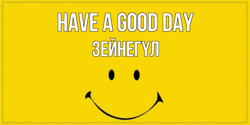 Greetings card с именем, ЗЕЙНЕГҮЛ Have a good day улыбка Greetings with text for free download 