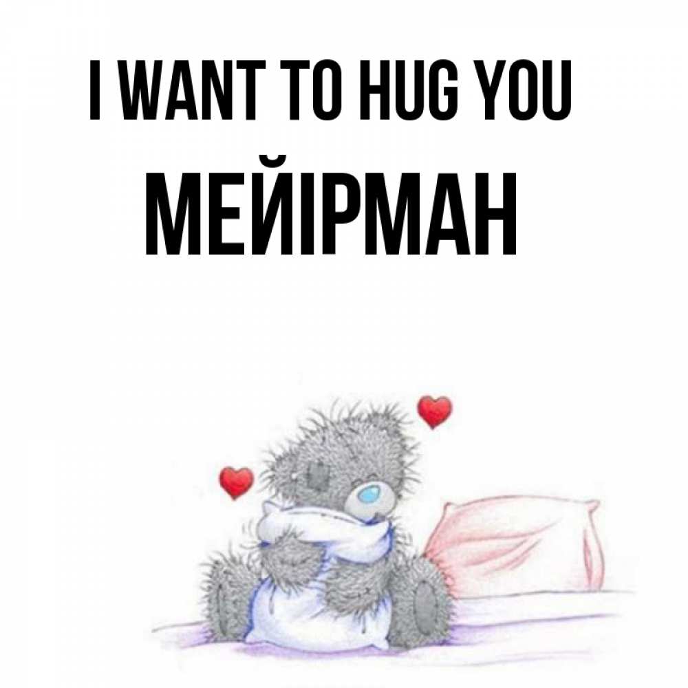 Greetings card с именем, МЕЙІРМАН I want to hug you сердечки мишка Тедди и кроватка Greetings with text for free download 