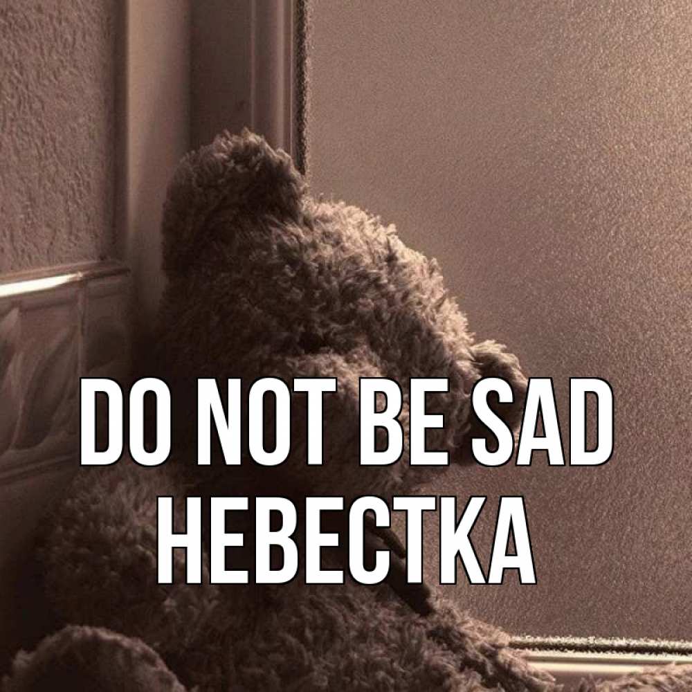 Greetings card с именем, Невестка Do not be sad стекол рефленое Greetings with text for free download 