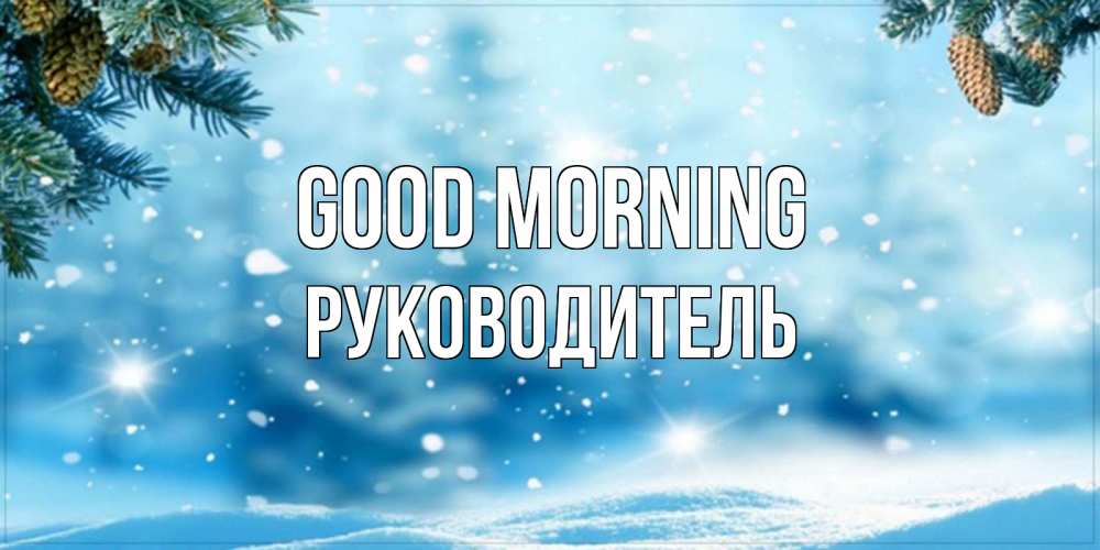 Greetings card с именем, Руководитель Good morning зимнее доброе утро Greetings with text for free download 