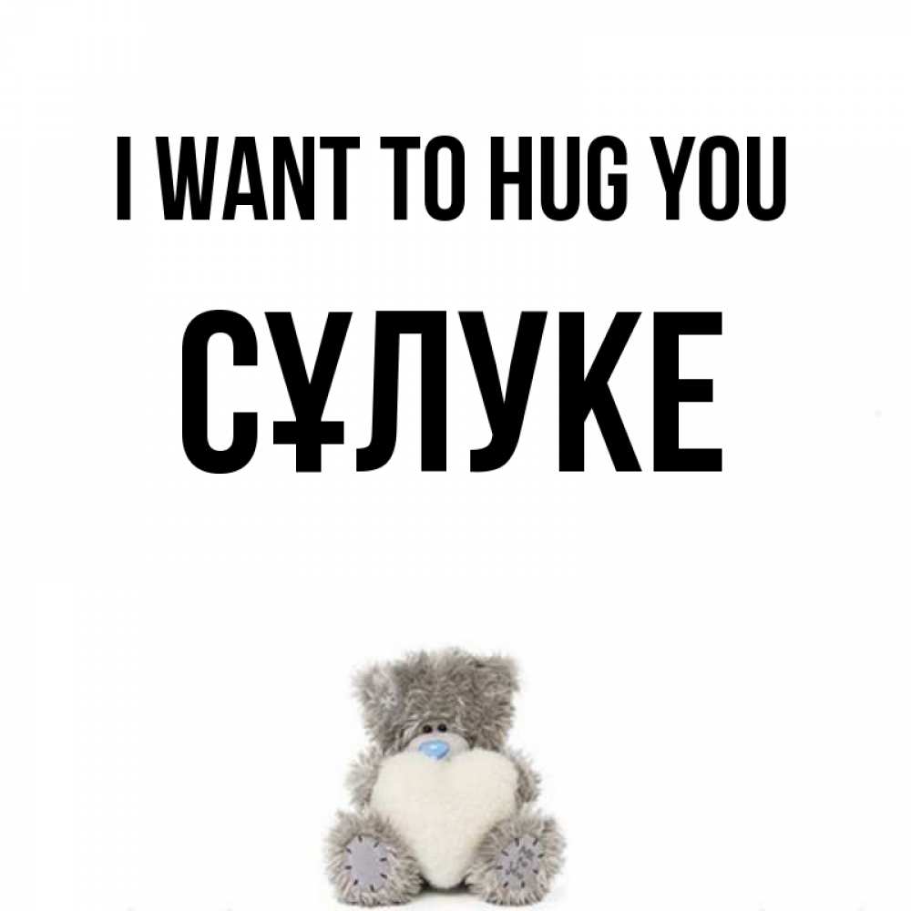 Greetings card с именем, СҰЛУКЕ I want to hug you медвежонок с сердечком белого цвета Greetings with text for free download 