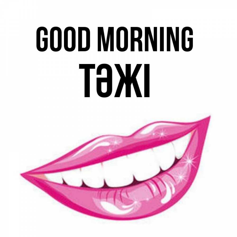 Greetings card с именем, ТӘЖІ Good morning розовые губы и белые зубы Greetings with text for free download 