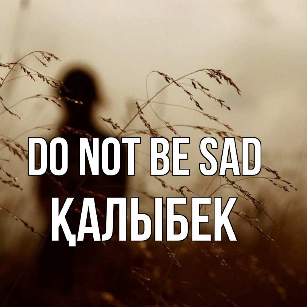 Greetings card с именем, Қалыбек Do not be sad грусть Greetings with text for free download 