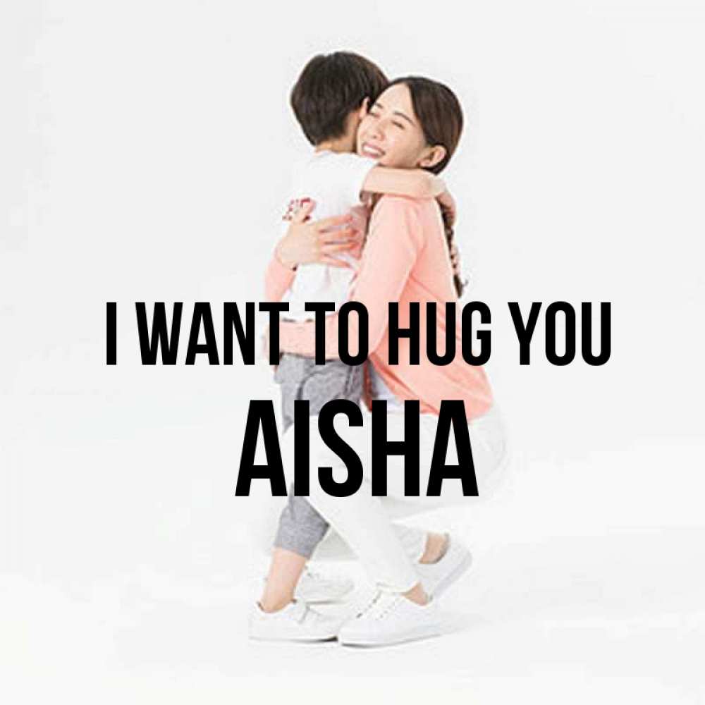 Greetings card с именем, Aisha I want to hug you соскучилась по сыну Greetings with text for free download 