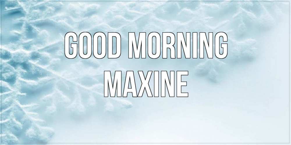 Greetings card с именем, Maxine Good morning классное зимнее утро Greetings with text for free download 