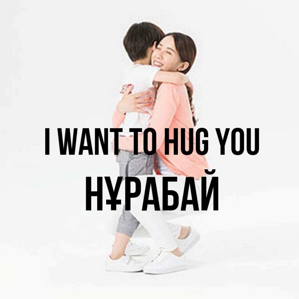 Greetings card с именем, НҰРАБАЙ I want to hug you соскучилась по сыну Greetings with text for free download 