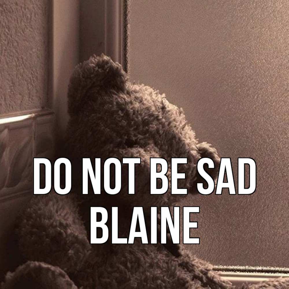 Greetings card с именем, Blaine Do not be sad стекол рефленое Greetings with text for free download 