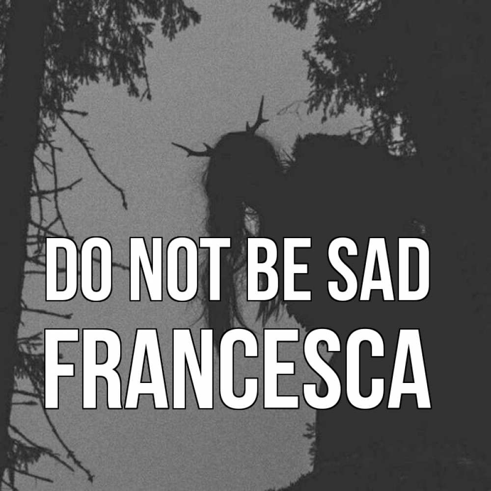 Greetings card с именем, Francesca Do not be sad чудище лесное Greetings with text for free download 