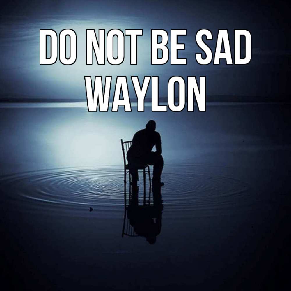 Greetings card с именем, Waylon Do not be sad разводы на воде Greetings with text for free download 