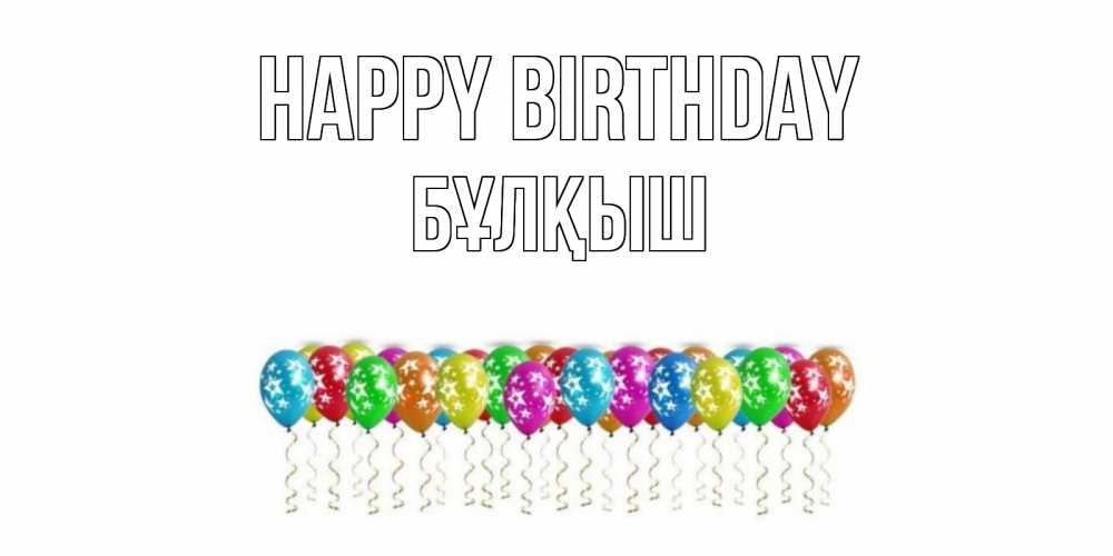 Greetings card с именем, Бұлқыш Happy Birthday Воздушные шары, звезды Greetings with text for free download 