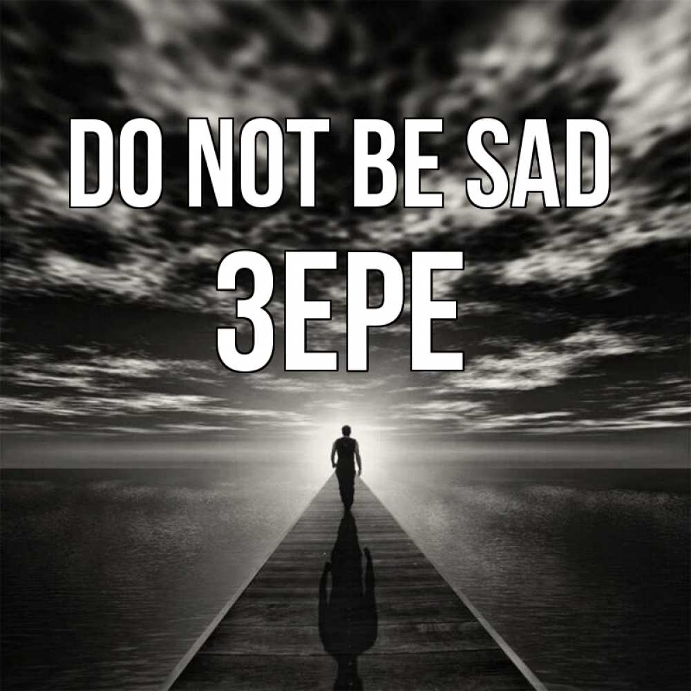 Greetings card с именем, ЗЕРЕ Do not be sad человек Greetings with text for free download 