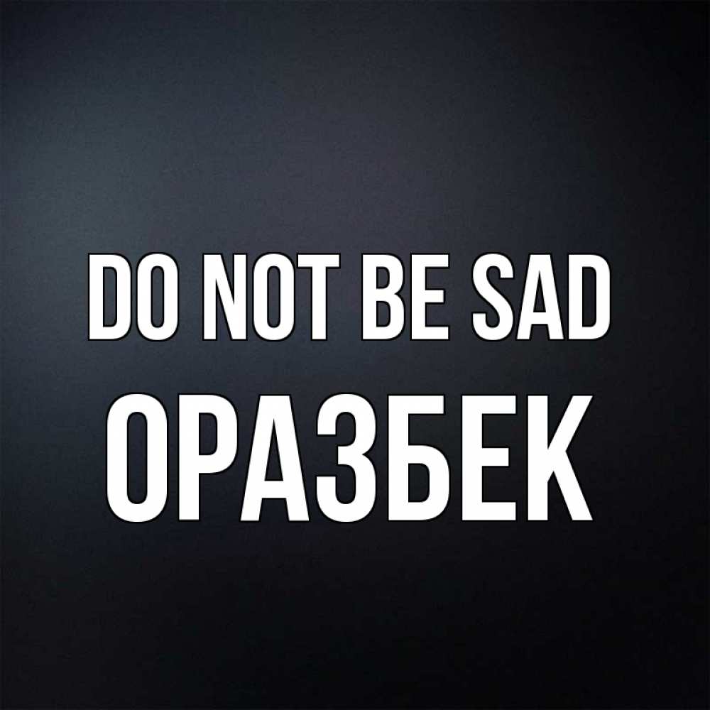 Greetings card с именем, ОРАЗБЕК Do not be sad Градиент серый Greetings with text for free download 