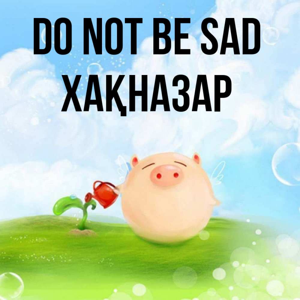 Greetings card с именем, ХАҚНАЗАР Do not be sad поливает цветок порося Greetings with text for free download 