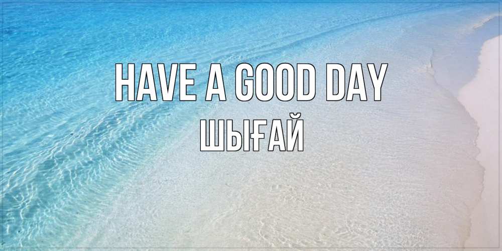 Greetings card с именем, ШЫҒАЙ Have a good day море пляж Greetings with text for free download 