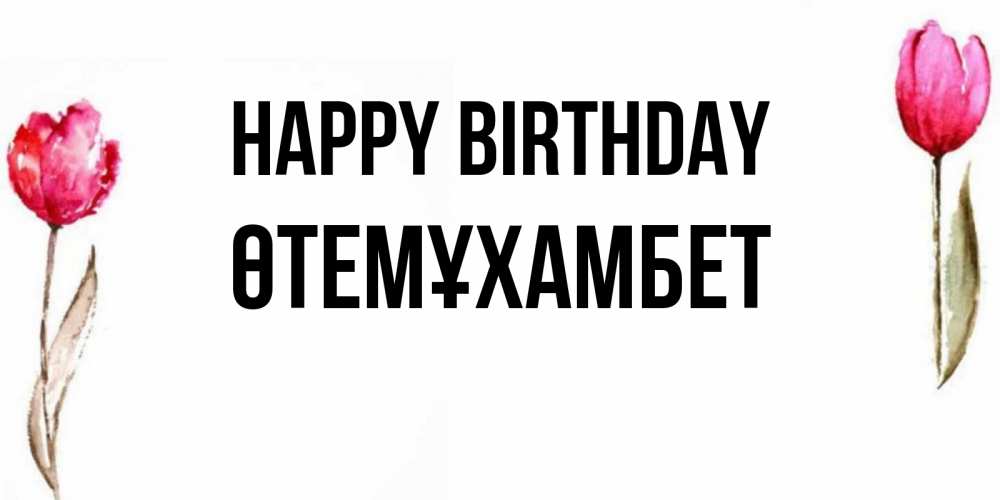 Greetings card с именем, ӨТЕМҰХАМБЕТ Happy Birthday открытки акварелью с цветами Greetings with text for free download 