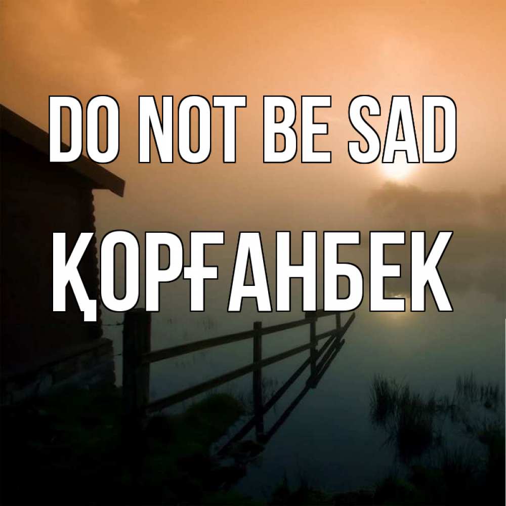 Greetings card с именем, Қорғанбек Do not be sad дом у озера Greetings with text for free download 