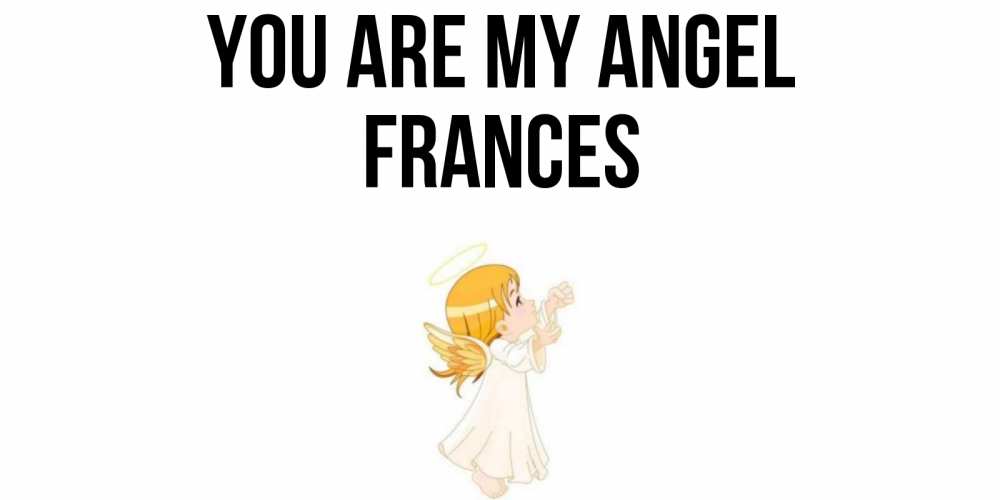 Greetings card с именем, Frances You are my angel ангел, девочка Greetings with text for free download 