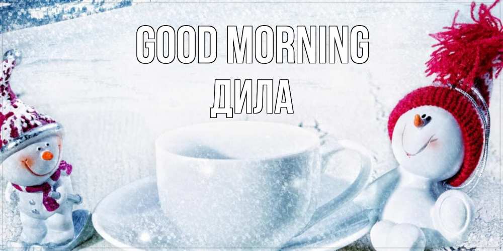 Greetings card с именем, ДИЛА Good morning чаша замерзшая Greetings with text for free download 