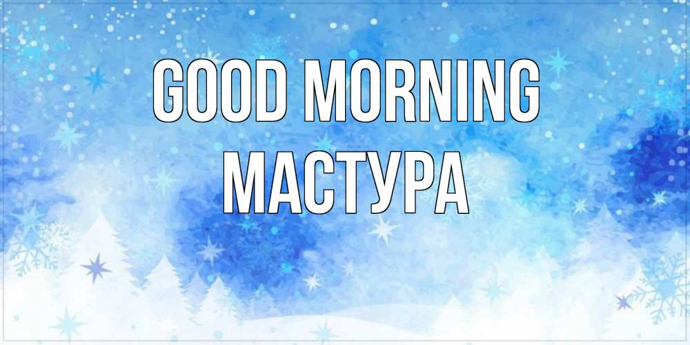 Greetings card с именем, МАСТУРА Good morning зима и снежинки Greetings with text for free download 