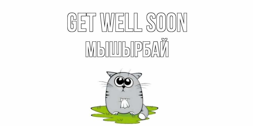 Greetings card с именем, МЫШЫРБАЙ Get well soon кот и открытки про выздоровление Greetings with text for free download 