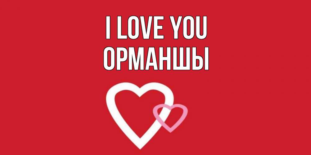 Greetings card с именем, ОРМАНШЫ I love you сердце Greetings with text for free download 